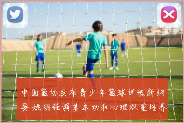 中国篮协发布青少年篮球训练新纲要 姚明强调基本功和心理双重培养