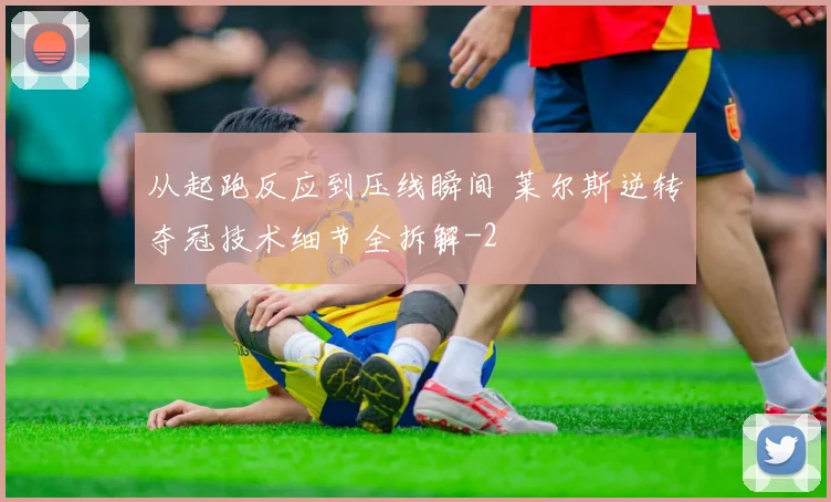从起跑反应到压线瞬间 莱尔斯逆转夺冠技术细节全拆解