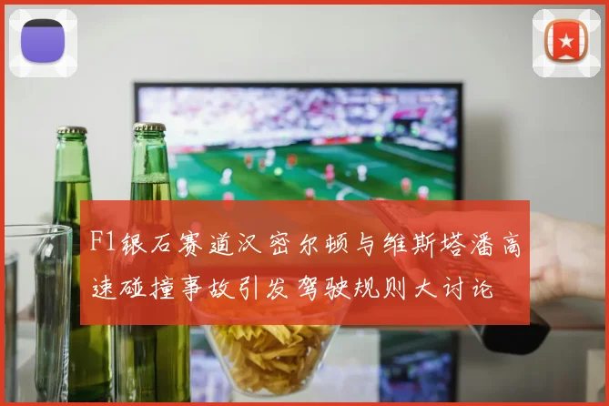 F1银石赛道汉密尔顿与维斯塔潘高速碰撞事故引发驾驶规则大讨论