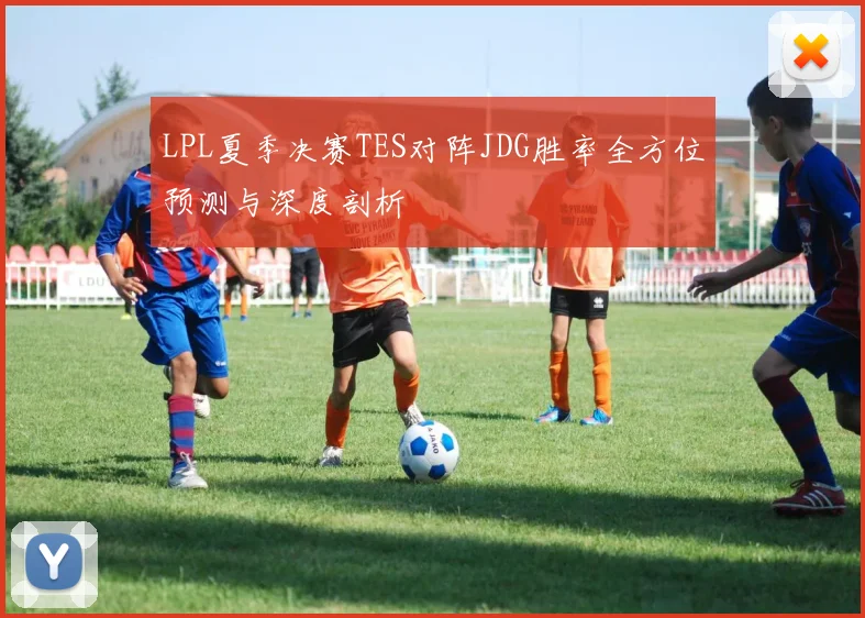 LPL夏季决赛TES对阵JDG胜率全方位预测与深度剖析