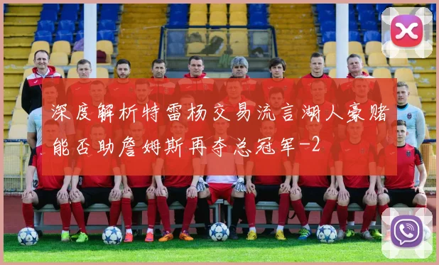 深度解析特雷杨交易流言湖人豪赌能否助詹姆斯再夺总冠军