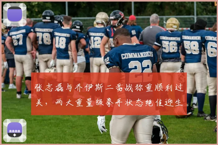 张志磊与乔伊斯二番战称重顺利过关,两大重量级拳手状态绝佳迎生死战